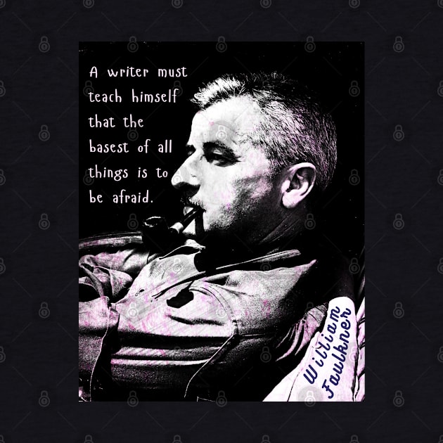 William Faulkner portrait and quote:  A writer must teach himself that the basest of all things is to be afraid. by artbleed